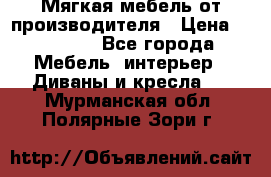 Мягкая мебель от производителя › Цена ­ 10 950 - Все города Мебель, интерьер » Диваны и кресла   . Мурманская обл.,Полярные Зори г.